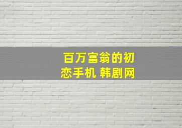 百万富翁的初恋手机 韩剧网